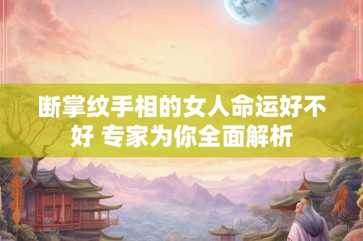 断掌纹手相的女人命运好不好 专家为你全面解析