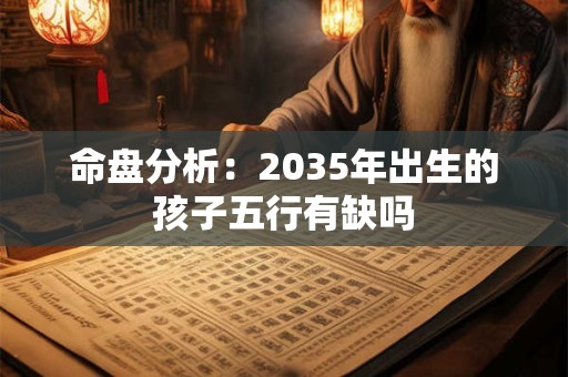 命盘分析：2035年出生的孩子五行有缺吗