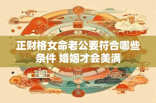 正财格女命老公要符合哪些条件 婚姻才会美满