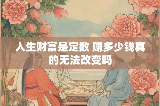 人生财富是定数 赚多少钱真的无法改变吗