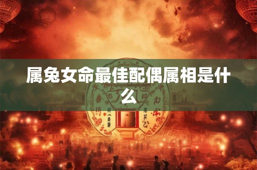 属兔女命最佳配偶属相是什么