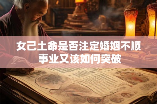 女己土命是否注定婚姻不顺 事业又该如何突破