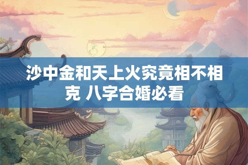 沙中金和天上火究竟相不相克 八字合婚必看