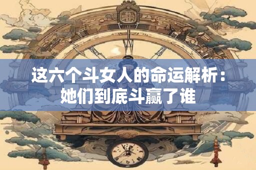 这六个斗女人的命运解析：她们到底斗赢了谁