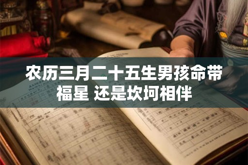 农历三月二十五生男孩命带福星 还是坎坷相伴