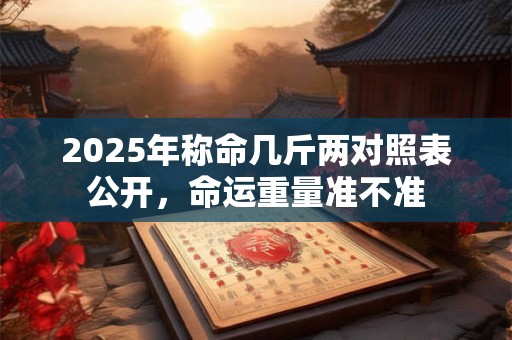 2025年称命几斤两对照表公开，命运重量准不准