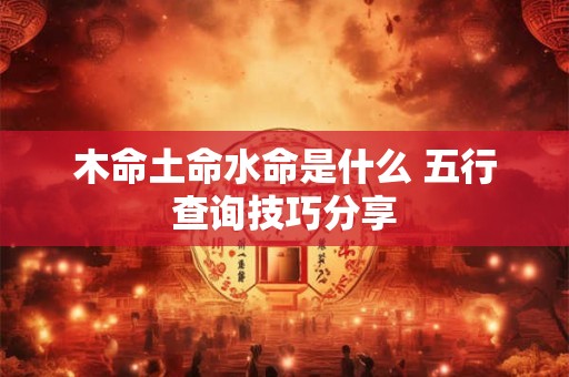 木命土命水命是什么 五行查询技巧分享