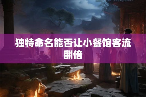 独特命名能否让小餐馆客流翻倍 独特命名能否让小餐馆客流翻倍