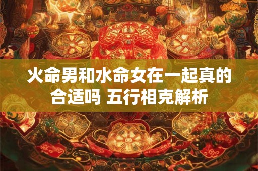 火命男和水命女在一起真的合适吗 五行相克解析