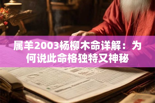 属羊2003杨柳木命详解：为何说此命格独特又神秘