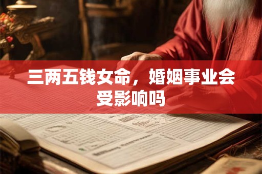 三两五钱女命，婚姻事业会受影响吗