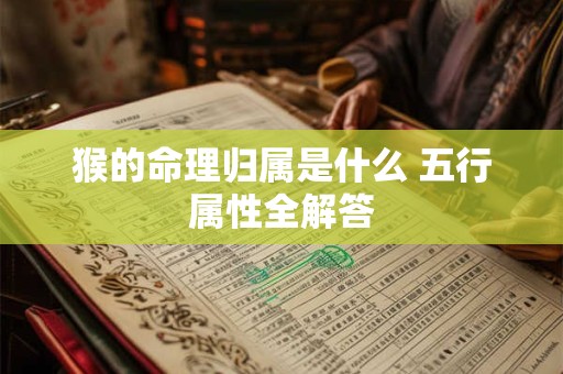 猴的命理归属是什么 五行属性全解答