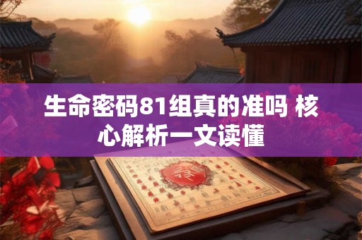 生命密码81组真的准吗 核心解析一文读懂