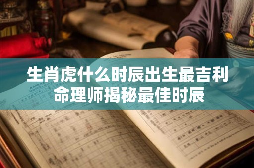 生肖虎什么时辰出生最吉利 命理师揭秘最佳时辰