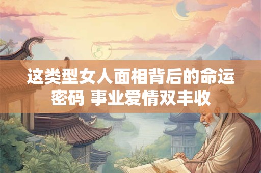 这类型女人面相背后的命运密码 事业爱情双丰收
