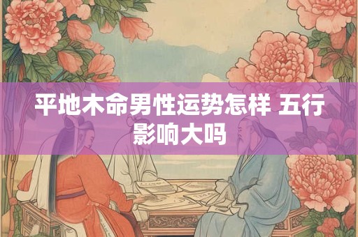 平地木命男性运势怎样 五行影响大吗