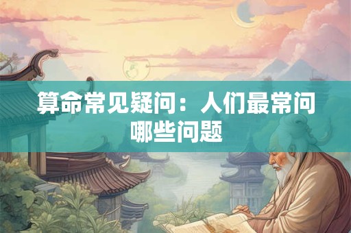 算命常见疑问：人们最常问哪些问题
