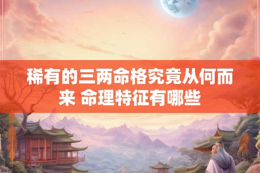 稀有的三两命格究竟从何而来 命理特征有哪些