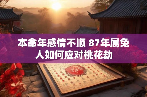 本命年感情不顺 87年属兔人如何应对桃花劫