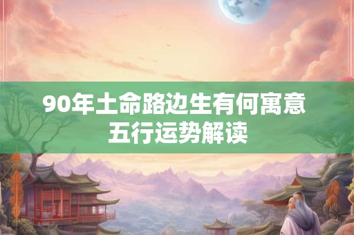 90年土命路边生有何寓意 五行运势解读