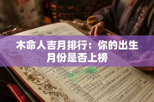 木命人吉月排行：你的出生月份是否上榜