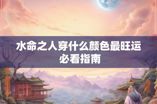 水命之人穿什么颜色最旺运 必看指南