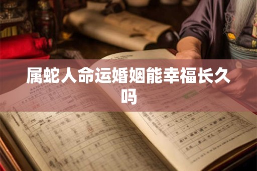 属蛇人命运婚姻能幸福长久吗
