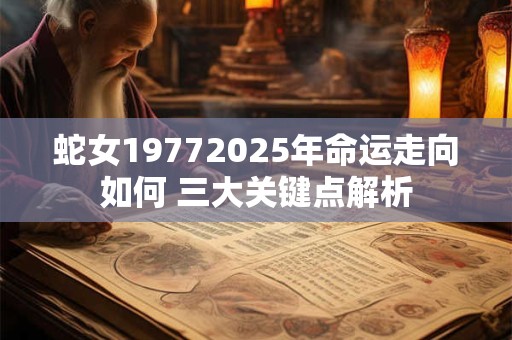 蛇女19772025年命运走向如何 三大关键点解析