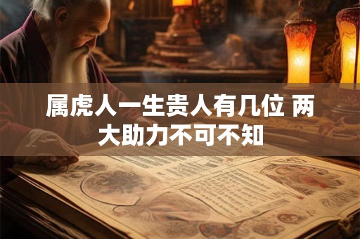 属虎人一生贵人有几位 两大助力不可不知