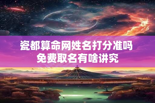 瓷都算命网姓名打分准吗 免费取名有啥讲究