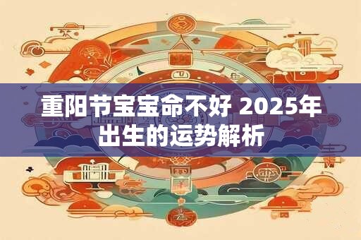 重阳节宝宝命不好 2025年出生的运势解析