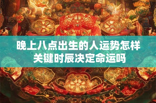 晚上八点出生的人运势怎样 关键时辰决定命运吗
