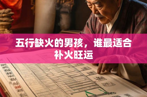 五行缺火的男孩，谁最适合补火旺运