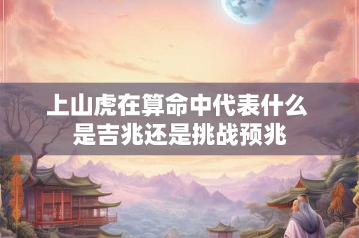 上山虎在算命中代表什么 是吉兆还是挑战预兆
