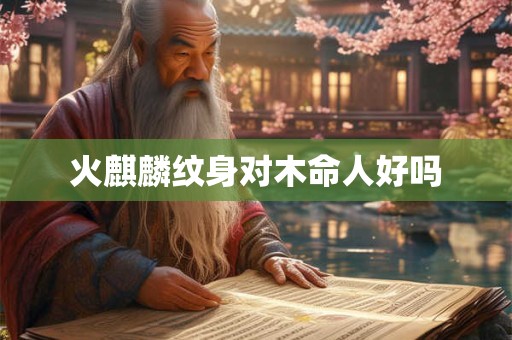 火麒麟纹身对木命人好吗