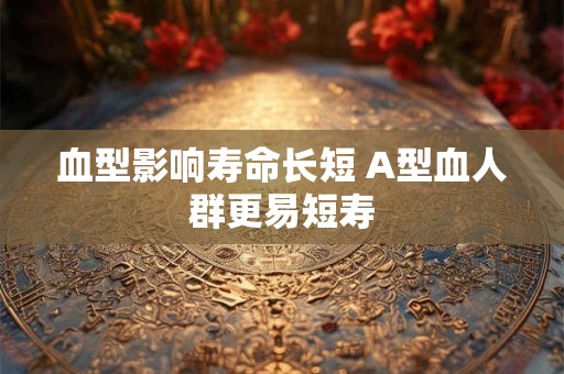 血型影响寿命长短 A型血人群更易短寿