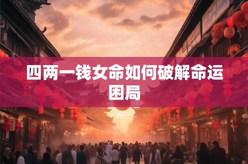 四两一钱女命如何破解命运困局