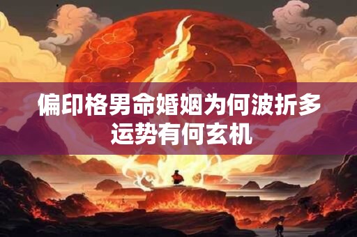 偏印格男命婚姻为何波折多 运势有何玄机