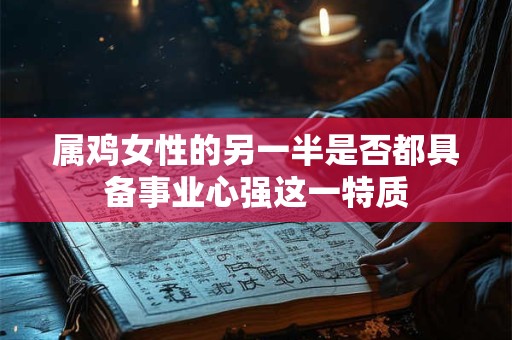 属鸡女性的另一半是否都具备事业心强这一特质