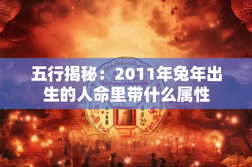 五行揭秘：2011年兔年出生的人命里带什么属性
