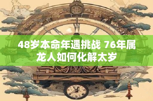 48岁本命年遇挑战 76年属龙人如何化解太岁