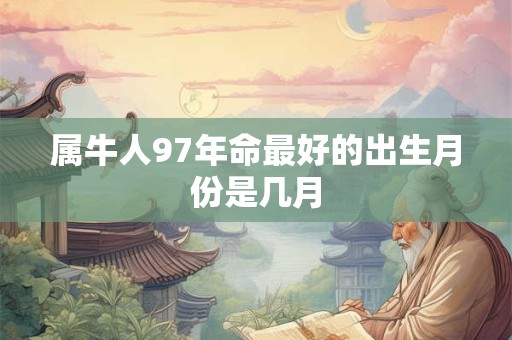 属牛人97年命最好的出生月份是几月