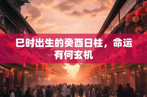 巳时出生的癸酉日柱，命运有何玄机