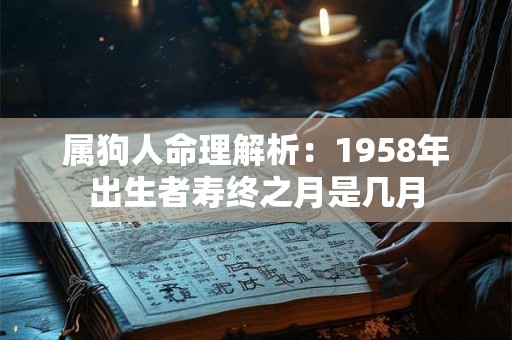 属狗人命理解析：1958年出生者寿终之月是几月