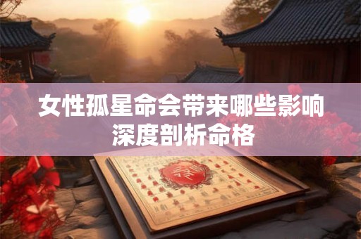 女性孤星命会带来哪些影响 深度剖析命格