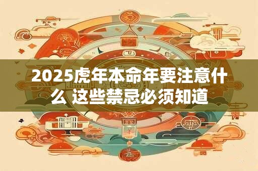 2025虎年本命年要注意什么 这些禁忌必须知道