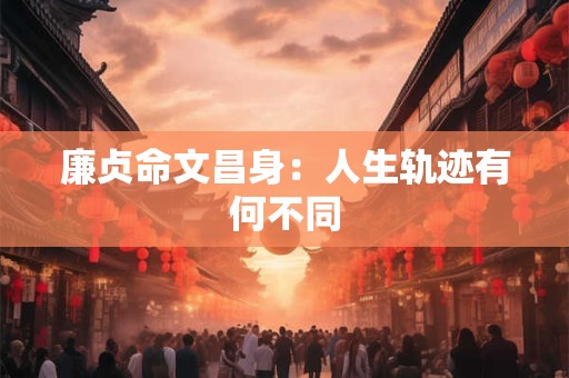 廉贞命文昌身：人生轨迹有何不同