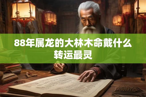 88年属龙的大林木命戴什么转运最灵