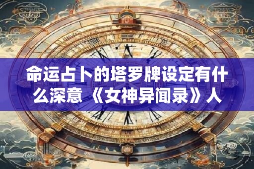 详细阅读:命运占卜的塔罗牌设定有什么深意 《女神异闻录》人格面具系统的文化隐喻 命运占卜的塔罗牌设定有什么深意 《女神异闻录》人格面具系统的文化隐喻