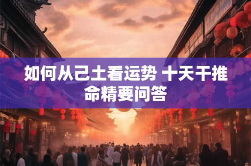 如何从己土看运势 十天干推命精要问答